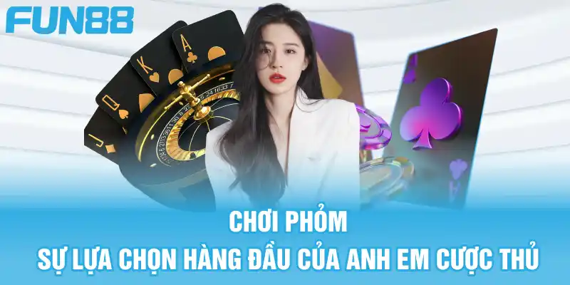 Chơi Phỏm là sự lựa chọn hàng đầu của anh em cược thủ trên nhà cái
