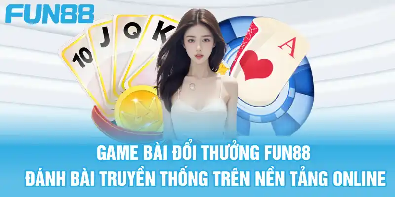 Game bài đổi thưởng là loại trò đánh bài truyền thống trên nền tảng online