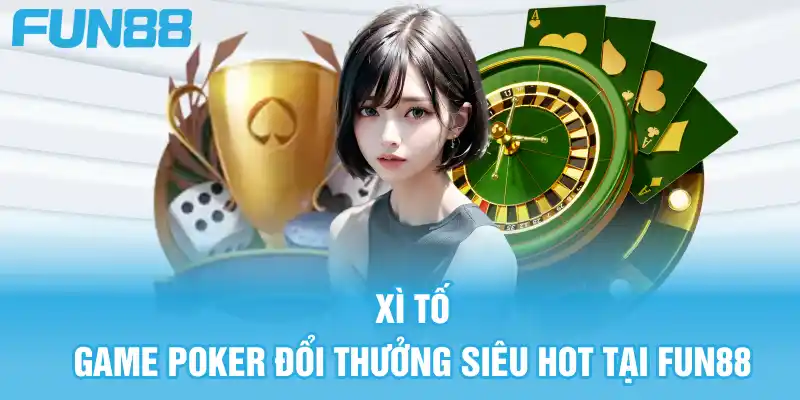 Xì Tố là game Poker đổi thưởng mà anh em hay đánh trên nhà cái